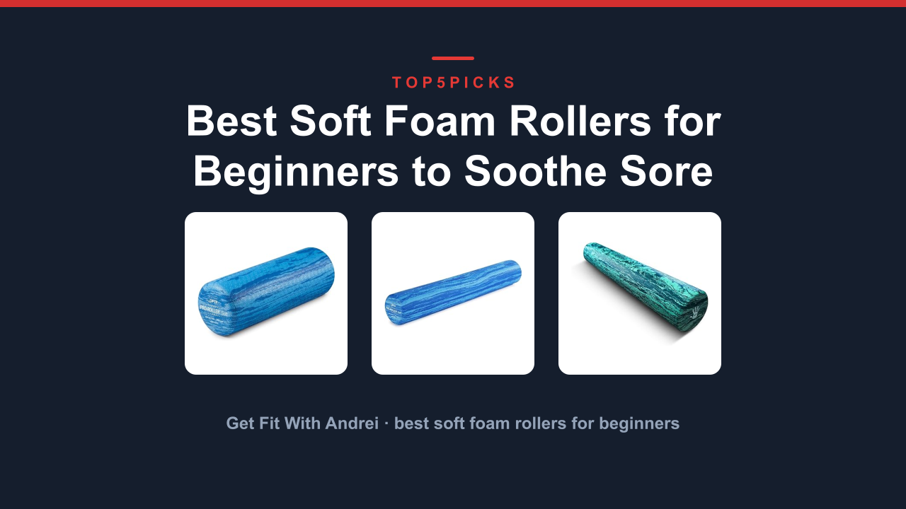 Best Soft Foam Rollers for Beginners to Soothe Sore Muscles